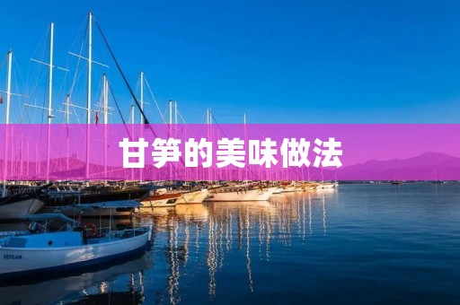 甘笋的美味做法：让你轻松体验清爽的味蕾享受
