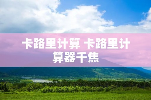 卡路里计算 卡路里计算器千焦