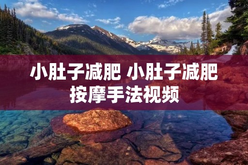 小肚子减肥 小肚子减肥**手法视频 小肚子减肥 小肚子减肥**手法视频