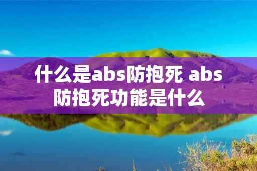 什么是abs防抱死 abs防抱死功能是什么