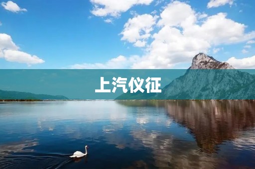 上汽仪征:中国汽车工业的领军企业 上汽仪征:中国汽车工业的领军企业