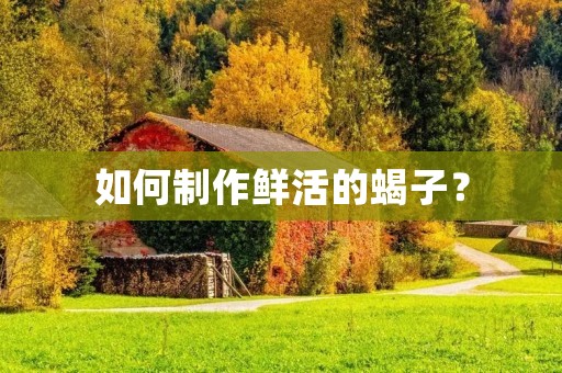 如何制作鲜活的蝎子? 如何制作鲜活的蝎子?