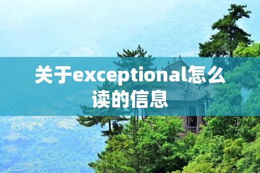 关于exceptional怎么读的信息 关于exceptional怎么读的信息