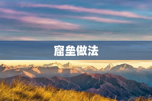 窟垒做法:轻松打造属于自己的安全防线 窟垒做法:轻松打造属于自己的安全防线