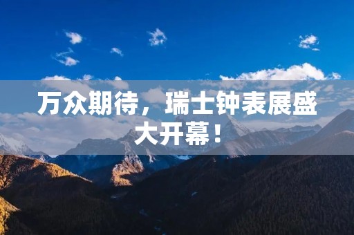 万众期待,瑞士钟表展盛大开幕!