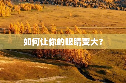 如何让你的眼睛变大？