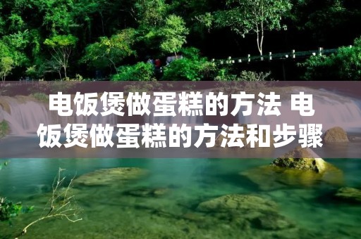 电饭煲做蛋糕的方法 电饭煲做蛋糕的方法和步骤