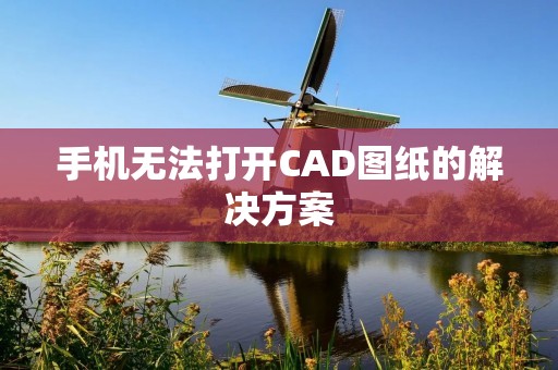 手机无法打开CAD图纸的解决方案