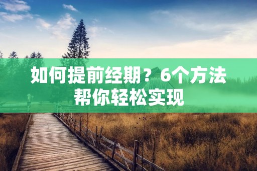 如何提前经期?6个方法帮你轻松实现 如何提前经期?6个方法帮你轻松实现