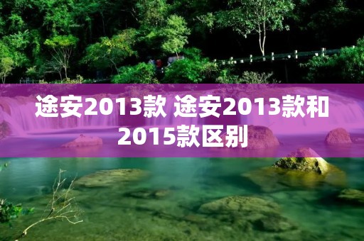 途安2013款 途安2013款和2015款区别