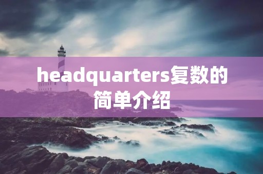 headquarters复数的简单介绍 headquarters复数的简单介绍