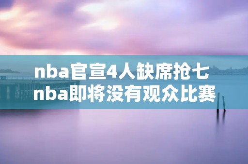 nba官宣4人缺席抢七 nba即将没有观众比赛 nba官宣4人缺席抢七 nba即将没有观众比赛