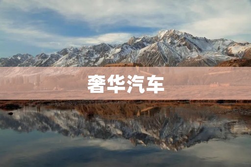 奢华汽车:从豪华到极致 奢华汽车:从豪华到极致