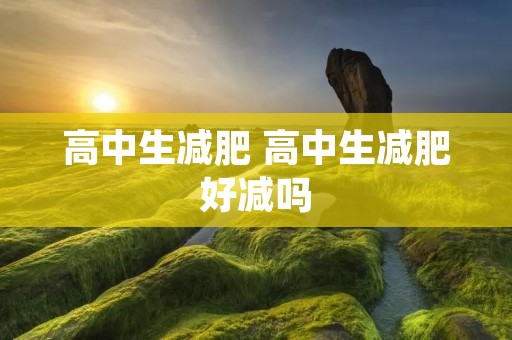 高中生减肥 高中生减肥好减吗