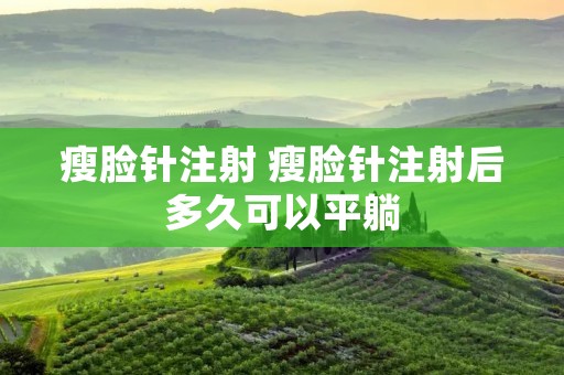瘦脸针注射 瘦脸针注射后多久可以平躺