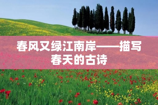 春风又绿江南岸——描写春天的古诗
