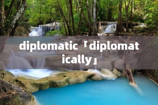 diplomatic「diplomatically」