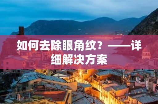 如何去除眼角纹？——详细解决方案