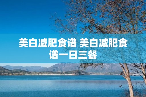 美白减肥食谱 美白减肥食谱一日三餐