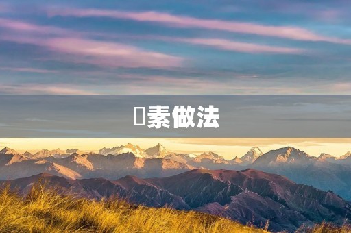 硣素做法:清香可口的家常美食 硣素做法:清香可口的家常美食