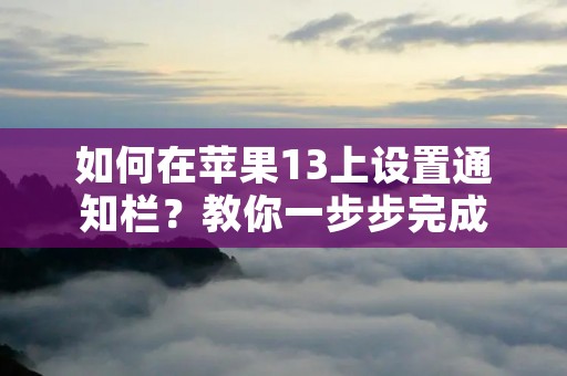 如何在苹果13上设置通知栏?教你一步步完成