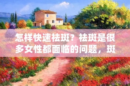 怎样快速祛斑?祛斑是很多女性都面临的问题,斑点让人看起来暗沉、老态,让人感到很不自信。斑点的产生主要是因为紫外线、激素、年龄等因素导致皮肤色素沉淀,如果不及时处理斑点,会越来越严重。那么怎样快速祛斑呢? 怎样快速祛斑?祛斑是很多女性都面临的问题,斑点让人看起来暗沉、老态,让人感到很不自信。斑点的产生主要是因为紫外线、激素、年龄等因素导致皮肤色素沉淀,如果不及时处理斑点,会越来越严重。那么怎样快速祛斑呢?