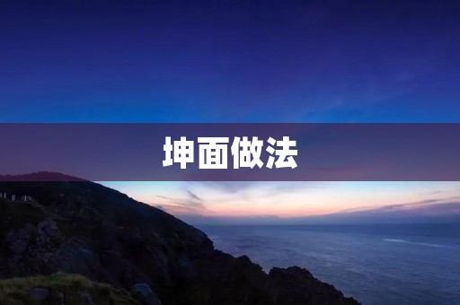 坤面做法:传统美食的独特魅力 坤面做法:传统美食的独特魅力