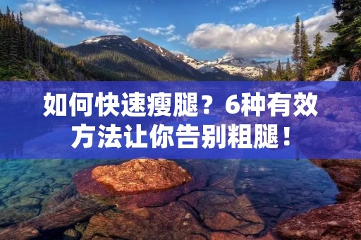 如何快速瘦腿?6种有效方法让你告别粗腿! 如何快速瘦腿?6种有效方法让你告别粗腿!