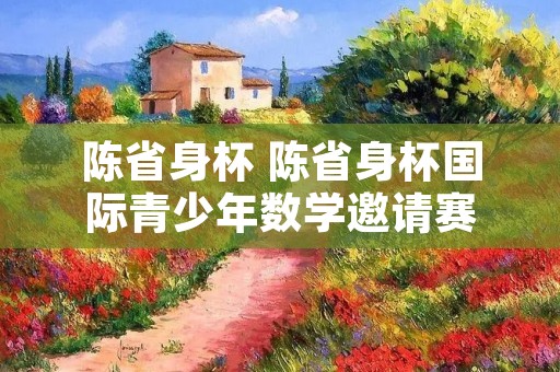 陈省身杯 陈省身杯国际青少年数学邀请赛
