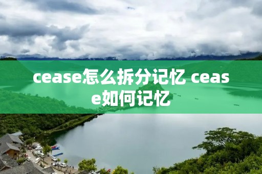 cease怎么拆分记忆 cease如何记忆 cease怎么拆分记忆 cease如何记忆