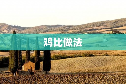 鸡比做法:让你在家轻松做出美味的鸡肉料理 鸡比做法:让你在家轻松做出美味的鸡肉料理