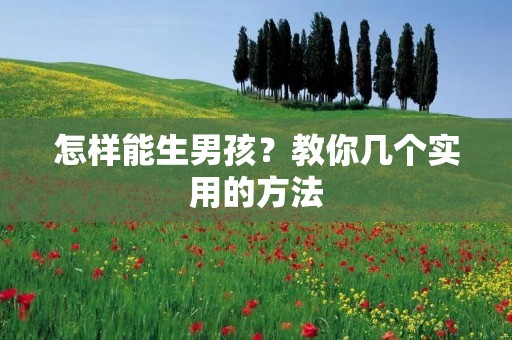 怎样能生男孩?教你几个实用的方法 怎样能生男孩?教你几个实用的方法