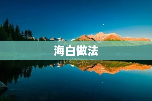 海白做法:让你轻松享受海鲜美食 海白做法:让你轻松享受海鲜美食