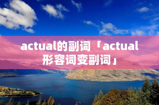 actual的副词「actual形容词变副词」