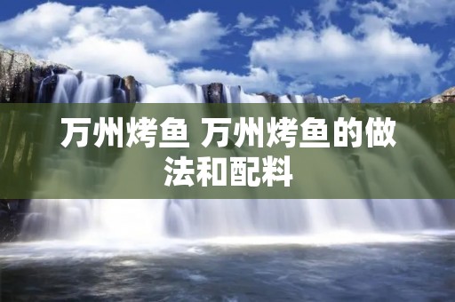 万州烤鱼 万州烤鱼的做法和配料 万州烤鱼 万州烤鱼的做法和配料