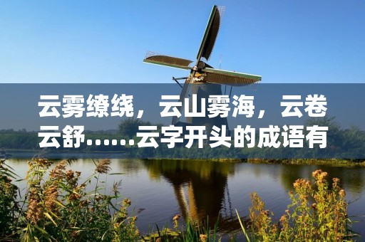 云雾缭绕,云山雾海,云卷云舒……云字开头的成语有很多,它们都与云有关,富有诗意和浪漫情怀。云,是一种自然现象,也是一种文化符号,它既有独特的美感,又有深刻的哲理内涵,被人们广泛运用于文学、艺术、哲学等领域。在这篇文章中,我们将从多个角度来探讨云字开头的成语,探索它们所蕴含的文化价值和生活意义。