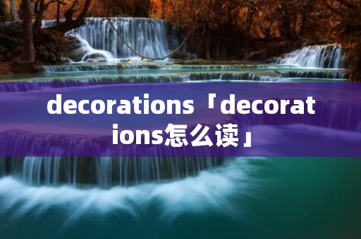 decorations「decorations怎么读」