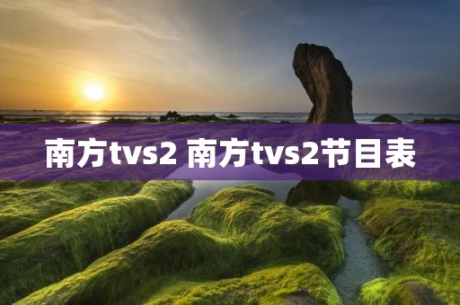 南方tvs2 南方tvs2节目表 南方tvs2 南方tvs2节目表