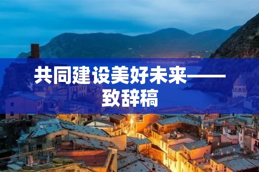 共同建设美好未来——致辞稿