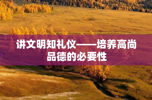 讲文明知礼仪——培养高尚品德的必要性