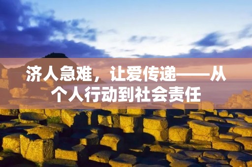 济人急难,让爱传递——从个人行动到社会责任 济人急难,让爱传递——从个人行动到社会责任