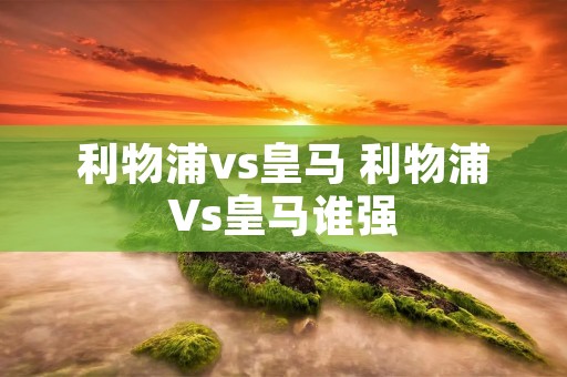 利物浦vs皇马 利物浦Vs皇马谁强