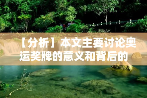 【分析】本文主要讨论奥运奖牌的意义和背后的故事，包括奖牌种类、历史、制作、获奖者等方面。在写作过程中，应尽可能突出奖牌的重要性和代表性，并以生动的案例和数据为支撑，避免使用过多的总结性话语，增强文章的可读性和说服力。