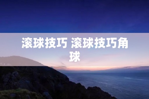滚球技巧 滚球技巧角球 滚球技巧 滚球技巧角球