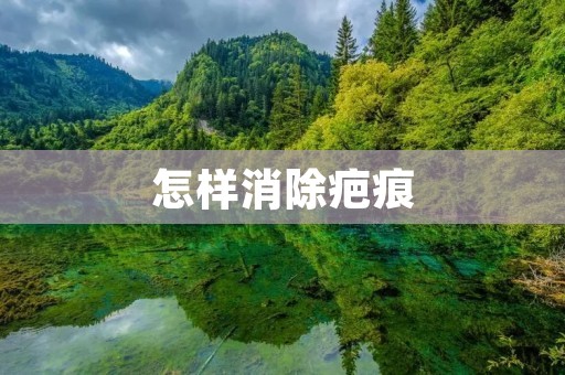 怎样消除疤痕 怎样消除疤痕
