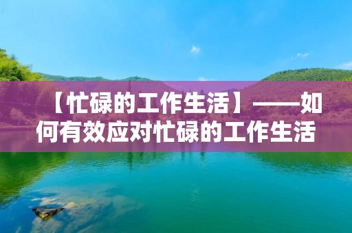 【忙碌的工作生活】——如何有效应对忙碌的工作生活