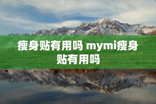 瘦身贴有用吗 mymi瘦身贴有用吗