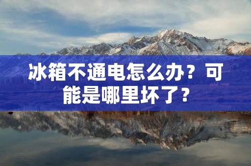 冰箱不通电怎么办?可能是哪里坏了?