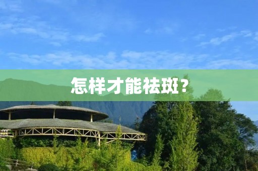 怎样才能祛斑? 怎样才能祛斑?