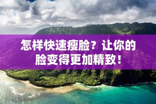 怎样快速瘦脸？让你的脸变得更加精致！